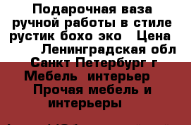 Подарочная ваза ручной работы в стиле рустик,бохо,эко › Цена ­ 850 - Ленинградская обл., Санкт-Петербург г. Мебель, интерьер » Прочая мебель и интерьеры   